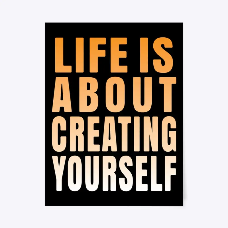 Life is about creating yourself