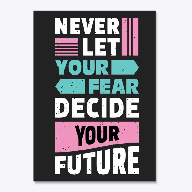 Never let your fear decide your future