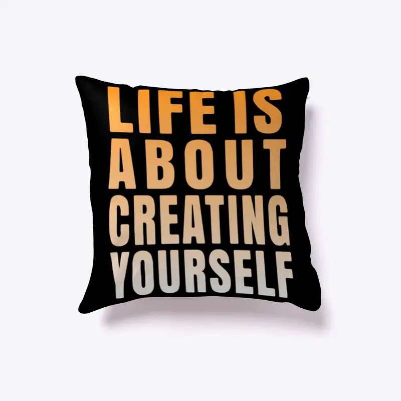 Life is about creating yourself