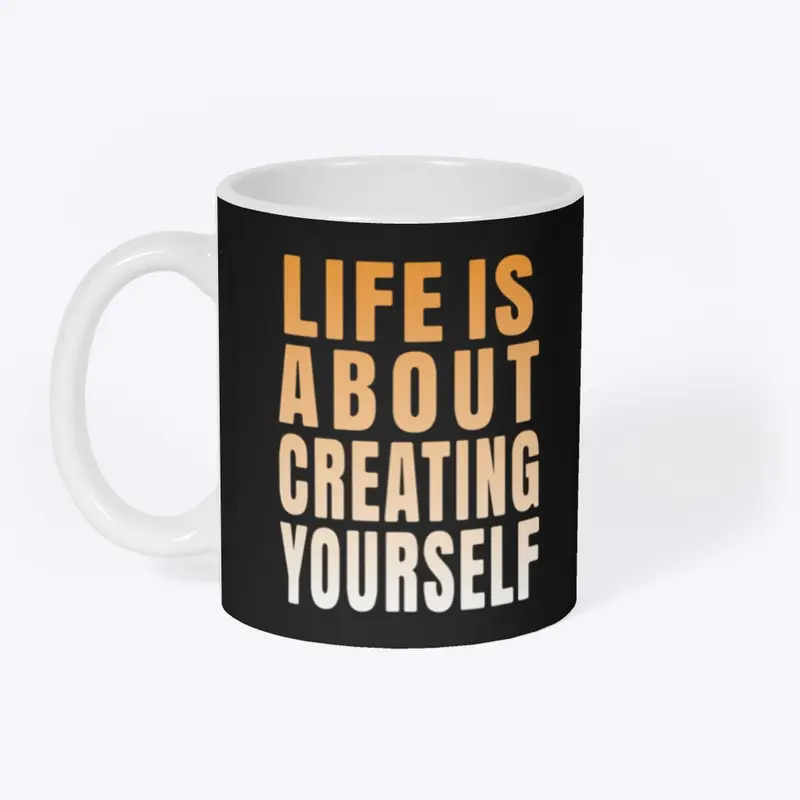 Life is about creating yourself