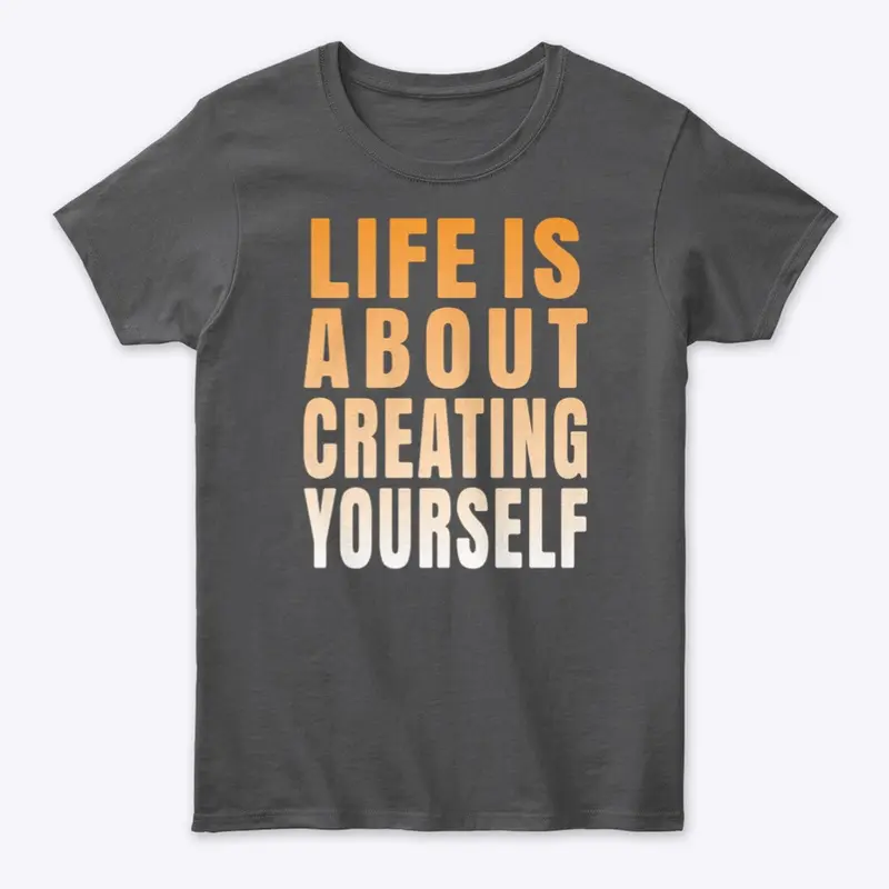 Life is about creating yourself