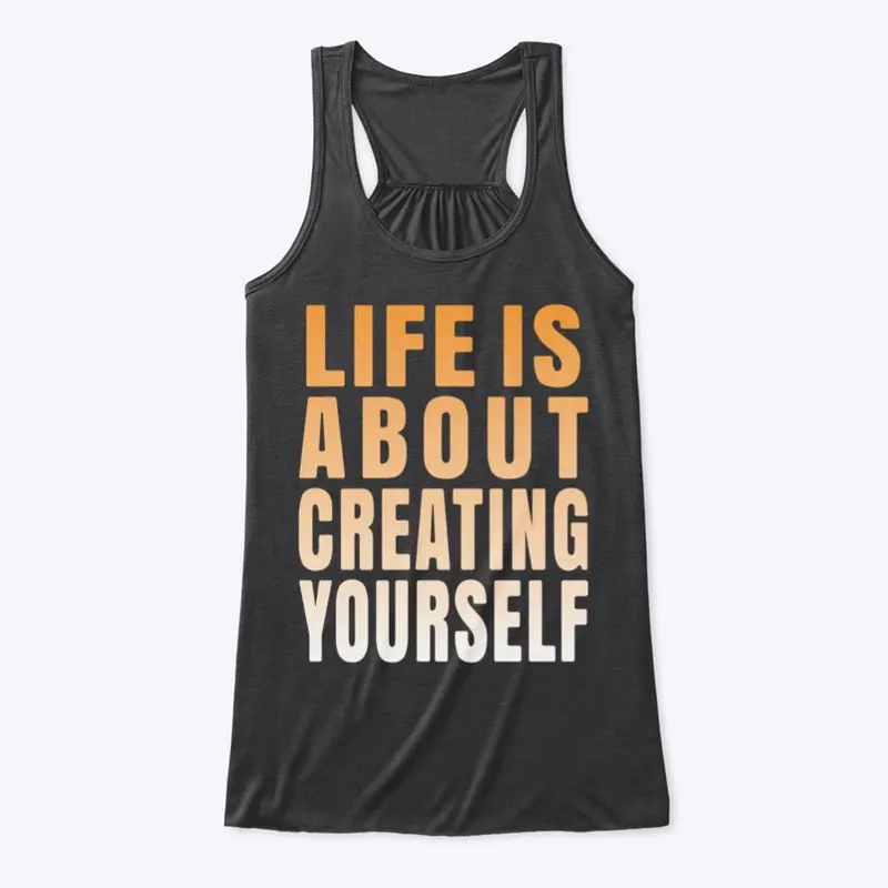 Life is about creating yourself