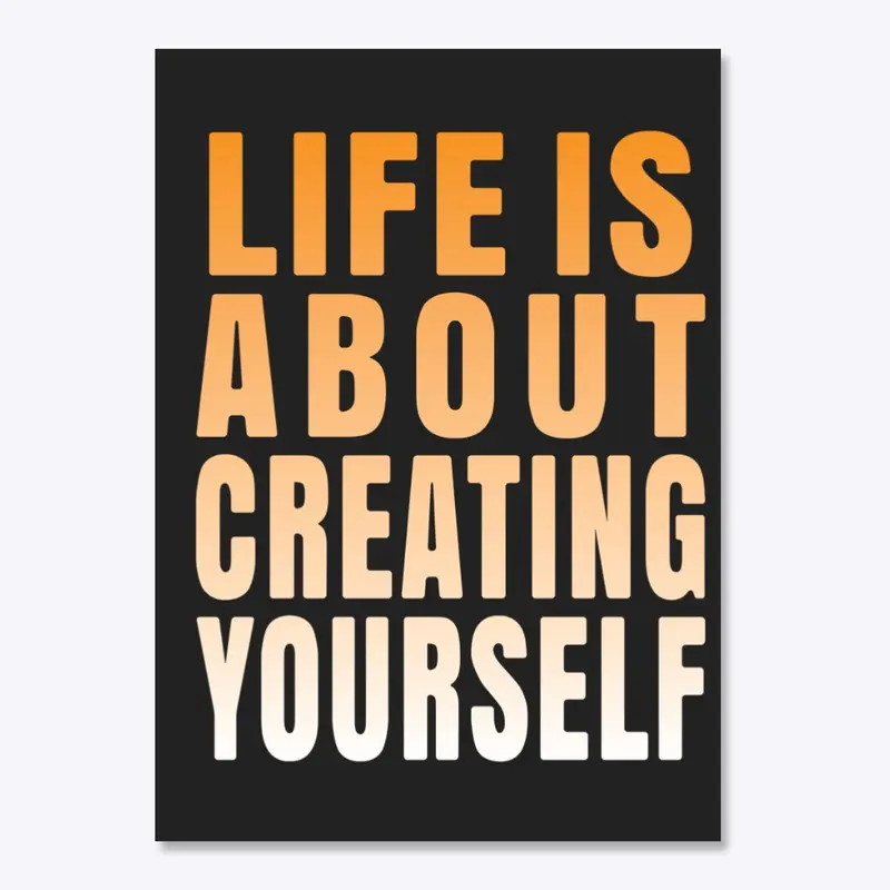 Life is about creating yourself