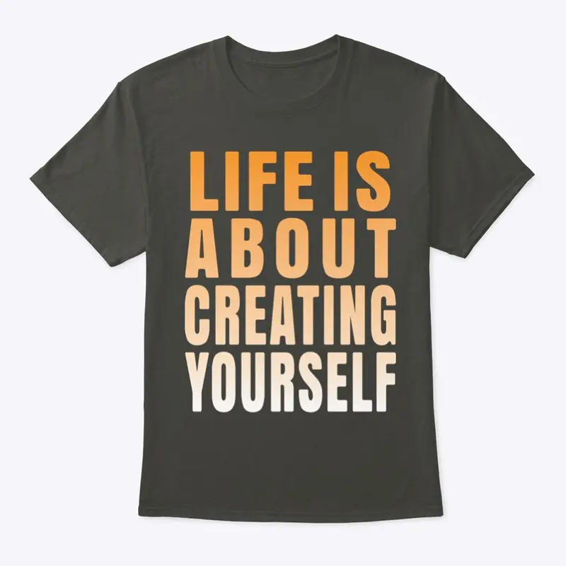 Life is about creating yourself