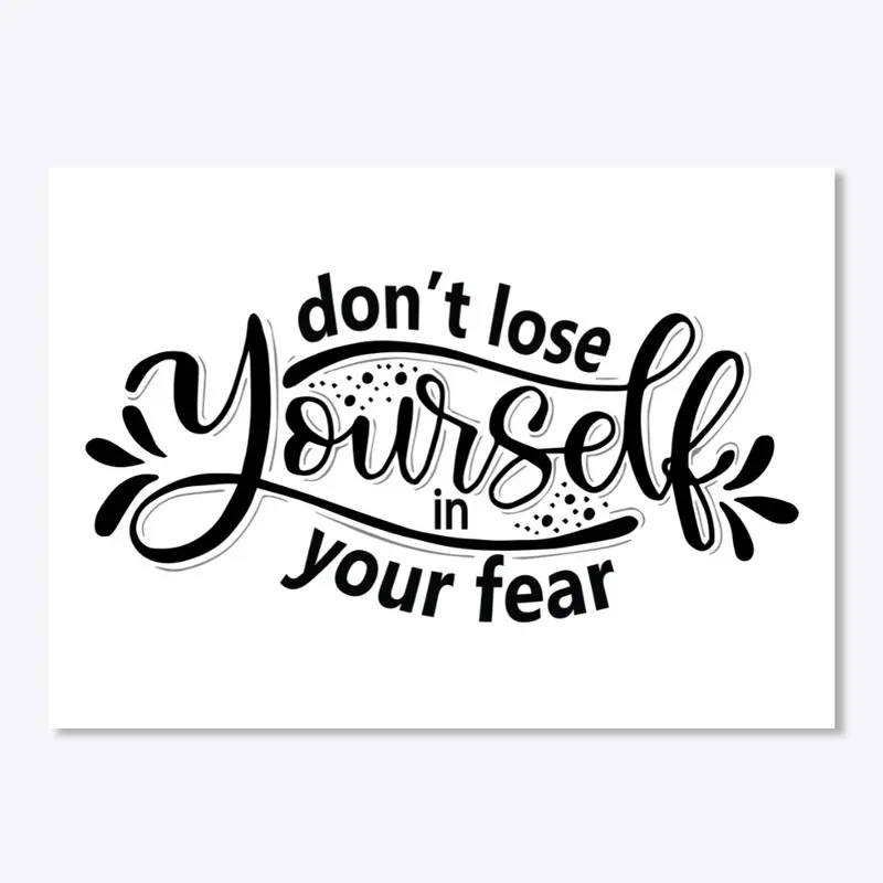 Don't lose yourself in your fear