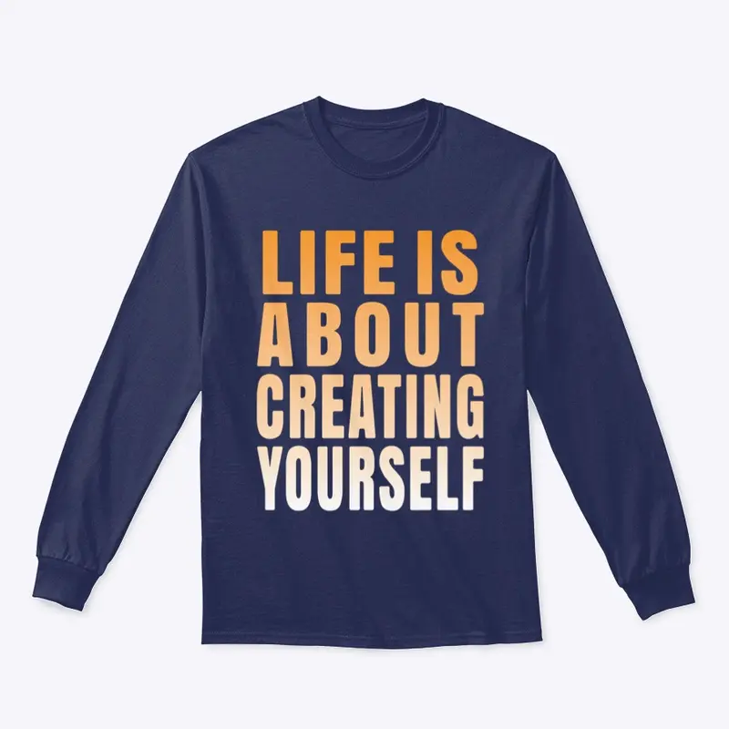 Life is about creating yourself